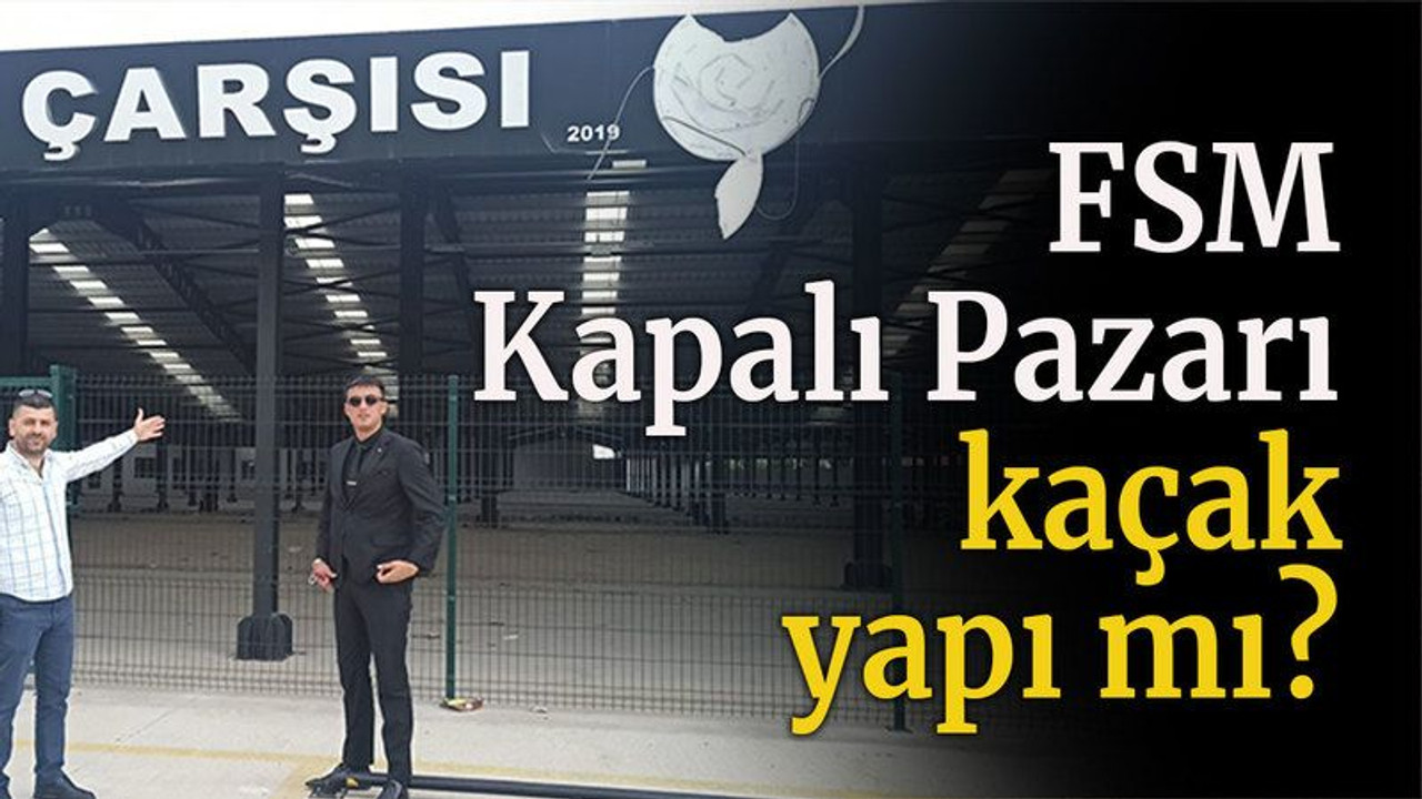 FSM Kapalı Pazarı kaçak yapı mı?